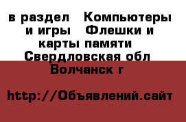  в раздел : Компьютеры и игры » Флешки и карты памяти . Свердловская обл.,Волчанск г.